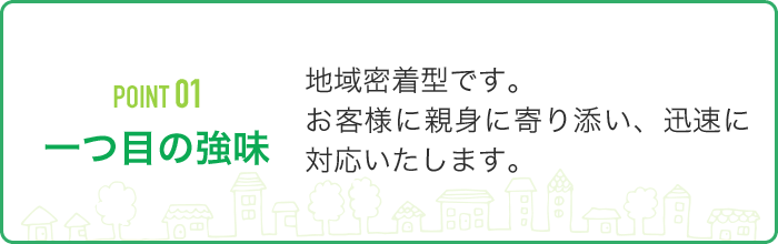 POINT01 一つ目の強味